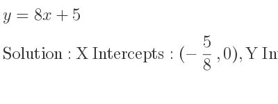 The y=8x+5 is X Intercepts: (-5/8 ,0),Y Intercepts: (0,5)
